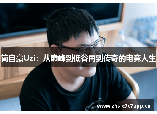 简自豪Uzi:从巅峰到低谷再到传奇的电竞人生 简自豪Uzi:从巅峰到低谷再到传奇的电竞人生