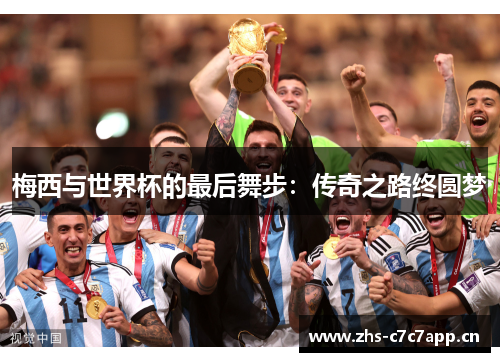 梅西与世界杯的最后舞步:传奇之路终圆梦 梅西与世界杯的最后舞步:传奇之路终圆梦