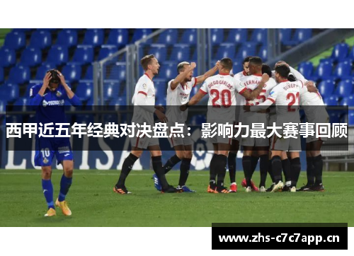 西甲近五年经典对决盘点:影响力最大赛事回顾 西甲近五年经典对决盘点:影响力最大赛事回顾
