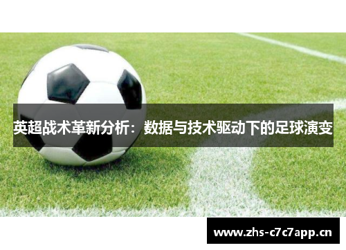英超战术革新分析:数据与技术驱动下的足球演变 英超战术革新分析:数据与技术驱动下的足球演变