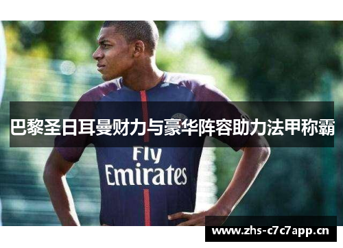 巴黎圣日耳曼财力与豪华阵容助力法甲称霸 巴黎圣日耳曼财力与豪华阵容助力法甲称霸