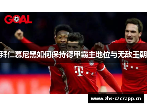 拜仁慕尼黑如何保持德甲霸主地位与无敌王朝 拜仁慕尼黑如何保持德甲霸主地位与无敌王朝