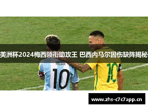 美洲杯2024梅西领衔助攻王 巴西内马尔因伤缺阵揭秘 美洲杯2024梅西领衔助攻王 巴西内马尔因伤缺阵揭秘