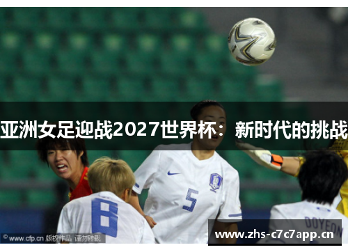 亚洲女足迎战2027世界杯:新时代的挑战 亚洲女足迎战2027世界杯:新时代的挑战