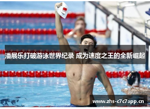 潘展乐打破游泳世界纪录 成为速度之王的全新崛起 潘展乐打破游泳世界纪录 成为速度之王的全新崛起