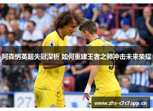 阿森纳英超失冠深析 如何重建王者之师冲击未来荣耀