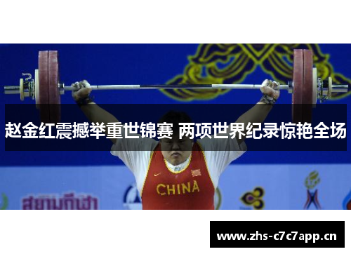 赵金红震撼举重世锦赛 两项世界纪录惊艳全场 赵金红震撼举重世锦赛 两项世界纪录惊艳全场