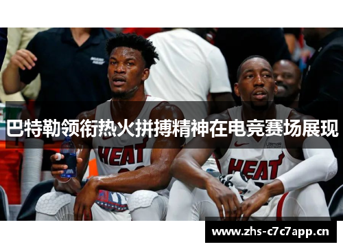 巴特勒领衔热火拼搏精神在电竞赛场展现 巴特勒领衔热火拼搏精神在电竞赛场展现