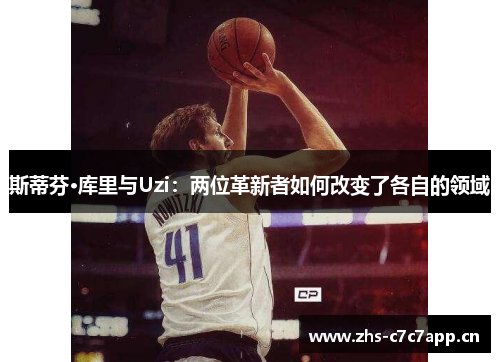 斯蒂芬·库里与Uzi:两位革新者如何改变了各自的领域 斯蒂芬·库里与Uzi:两位革新者如何改变了各自的领域