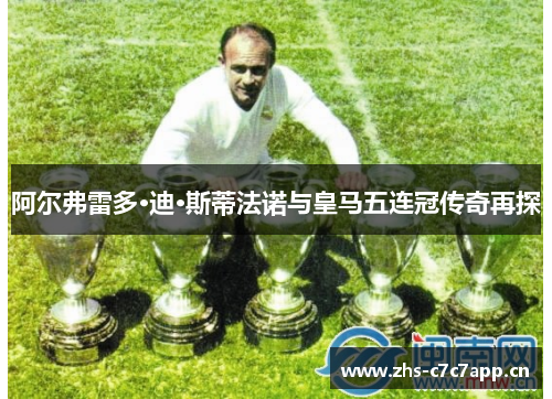 阿尔弗雷多·迪·斯蒂法诺与皇马五连冠传奇再探