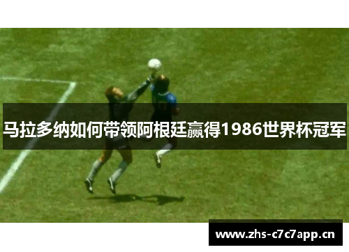 马拉多纳如何带领阿根廷赢得1986世界杯冠军 马拉多纳如何带领阿根廷赢得1986世界杯冠军