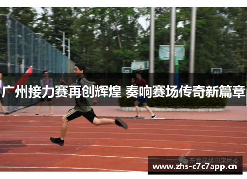 广州接力赛再创辉煌 奏响赛场传奇新篇章 广州接力赛再创辉煌 奏响赛场传奇新篇章