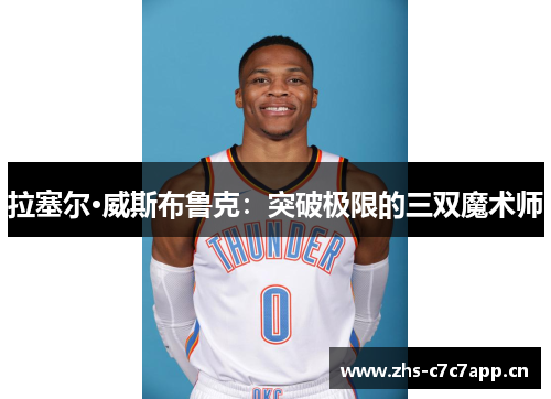 拉塞尔·威斯布鲁克:突破极限的三双魔术师 拉塞尔·威斯布鲁克:突破极限的三双魔术师