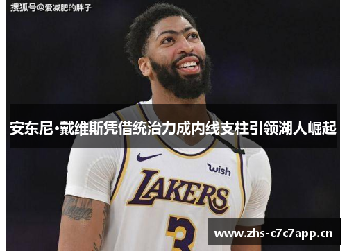 安东尼·戴维斯凭借统治力成内线支柱引领湖人崛起