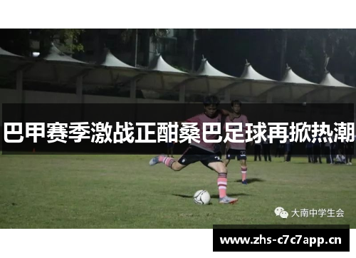 巴甲赛季激战正酣桑巴足球再掀热潮 巴甲赛季激战正酣桑巴足球再掀热潮