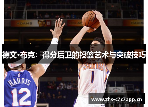 德文·布克:得分后卫的投篮艺术与突破技巧 德文·布克:得分后卫的投篮艺术与突破技巧