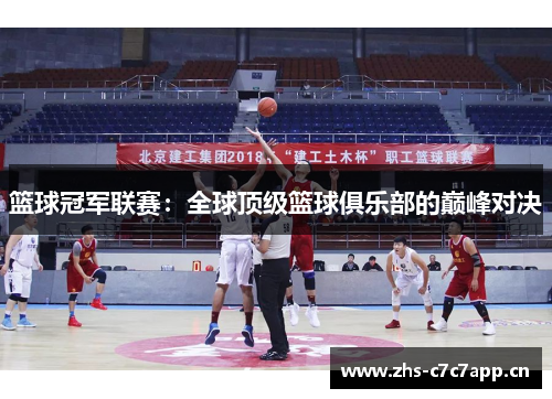 篮球冠军联赛:全球顶级篮球俱乐部的巅峰对决 篮球冠军联赛:全球顶级篮球俱乐部的巅峰对决