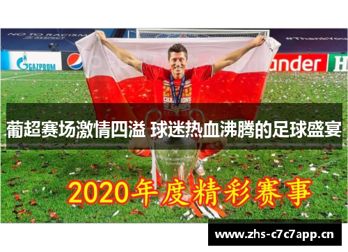葡超赛场激情四溢 球迷热血沸腾的足球盛宴 葡超赛场激情四溢 球迷热血沸腾的足球盛宴