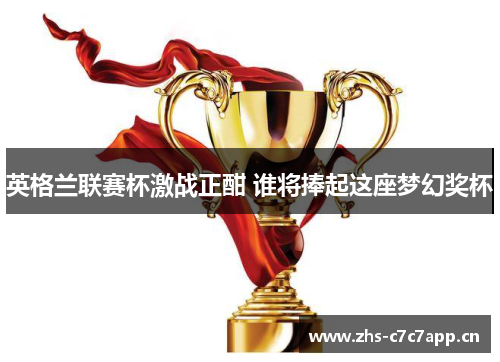 英格兰联赛杯激战正酣 谁将捧起这座梦幻奖杯 英格兰联赛杯激战正酣 谁将捧起这座梦幻奖杯