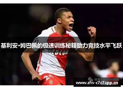 基利安·姆巴佩的极速训练秘籍助力竞技水平飞跃 基利安·姆巴佩的极速训练秘籍助力竞技水平飞跃