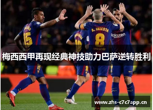 梅西西甲再现经典神技助力巴萨逆转胜利 梅西西甲再现经典神技助力巴萨逆转胜利