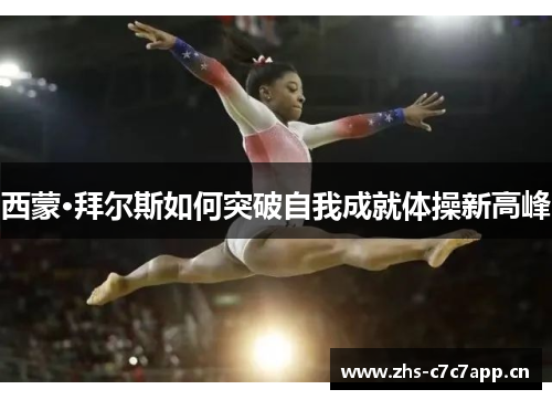 西蒙·拜尔斯如何突破自我成就体操新高峰 西蒙·拜尔斯如何突破自我成就体操新高峰