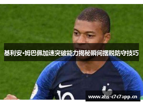 基利安·姆巴佩加速突破能力揭秘瞬间摆脱防守技巧 基利安·姆巴佩加速突破能力揭秘瞬间摆脱防守技巧