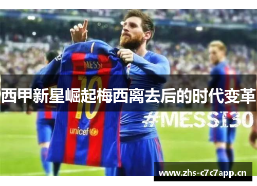 西甲新星崛起梅西离去后的时代变革 西甲新星崛起梅西离去后的时代变革