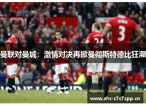 曼联对曼城：激情对决再掀曼彻斯特德比狂潮