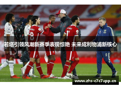 若塔引领风潮新赛季表现惊艳 未来成利物浦新核心 若塔引领风潮新赛季表现惊艳 未来成利物浦新核心
