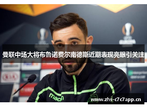 曼联中场大将布鲁诺费尔南德斯近期表现亮眼引关注 曼联中场大将布鲁诺费尔南德斯近期表现亮眼引关注