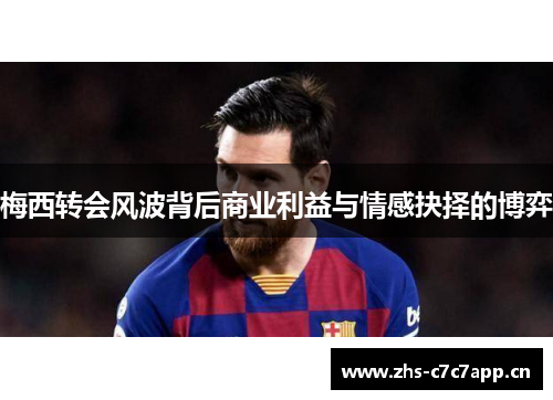 梅西转会风波背后商业利益与情感抉择的博弈 梅西转会风波背后商业利益与情感抉择的博弈
