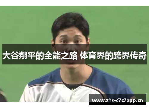 大谷翔平的全能之路 体育界的跨界传奇 大谷翔平的全能之路 体育界的跨界传奇