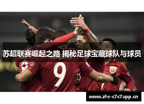 苏超联赛崛起之路 揭秘足球宝藏球队与球员 苏超联赛崛起之路 揭秘足球宝藏球队与球员