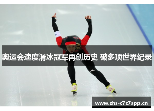 奥运会速度滑冰冠军再创历史 破多项世界纪录 奥运会速度滑冰冠军再创历史 破多项世界纪录