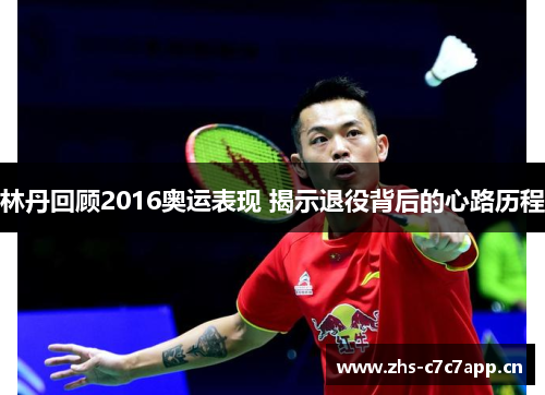林丹回顾2016奥运表现 揭示退役背后的心路历程